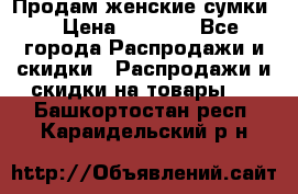 Продам женские сумки. › Цена ­ 2 590 - Все города Распродажи и скидки » Распродажи и скидки на товары   . Башкортостан респ.,Караидельский р-н